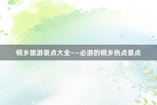 桐乡旅游景点大全——必游的桐乡热点景点
