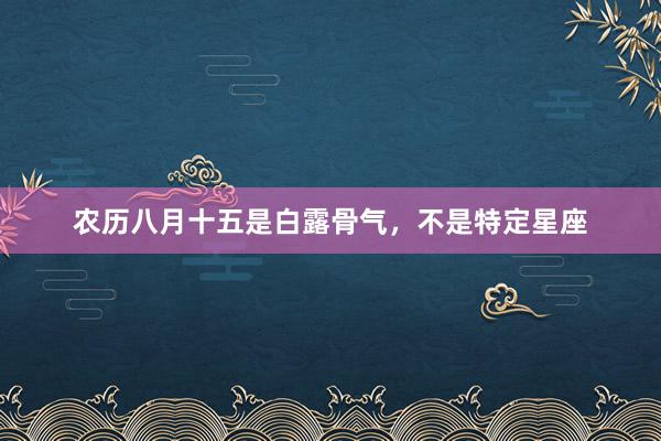 农历八月十五是白露骨气，不是特定星座