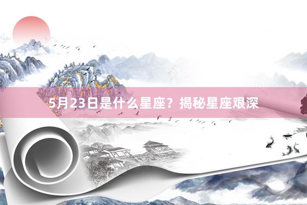5月23日是什么星座？揭秘星座艰深