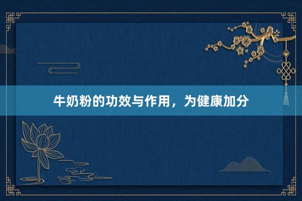 牛奶粉的功效与作用，为健康加分